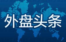 外盘头条：纽约联储行长宣布设立新机构 美国8月二手房签约量指数回升 谷歌拟用33亿美元建设两个新数据中心